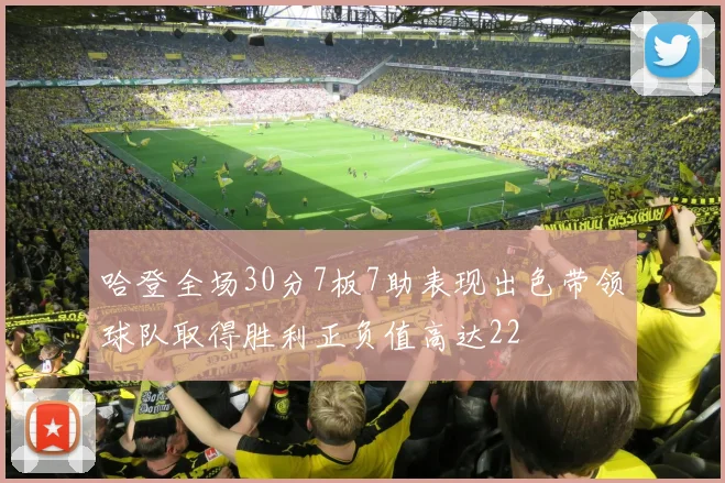 哈登全场30分7板7助表现出色带领球队取得胜利正负值高达22