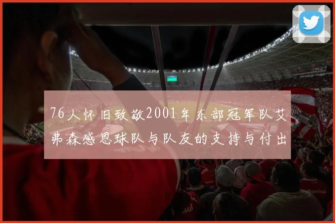 76人怀旧致敬2001年东部冠军队艾弗森感恩球队与队友的支持与付出