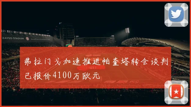 弗拉门戈加速推进帕奎塔转会谈判已报价4100万欧元