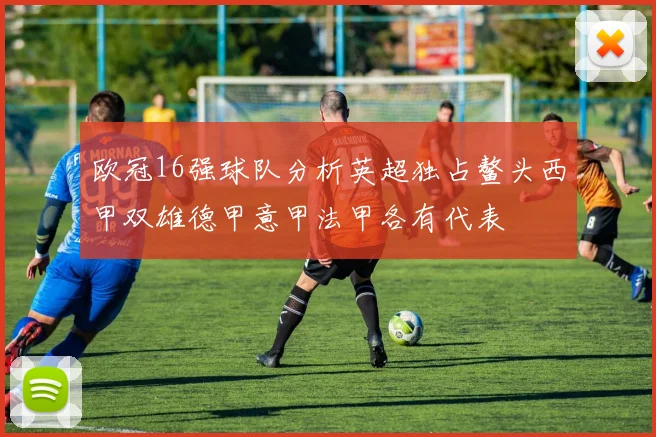 欧冠16强球队分析英超独占鳌头西甲双雄德甲意甲法甲各有代表