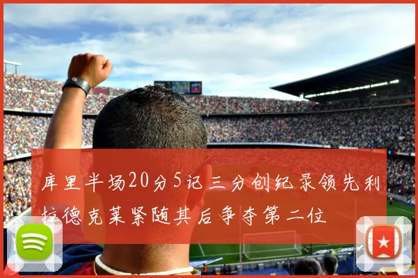 库里半场20分5记三分创纪录领先利拉德克莱紧随其后争夺第二位