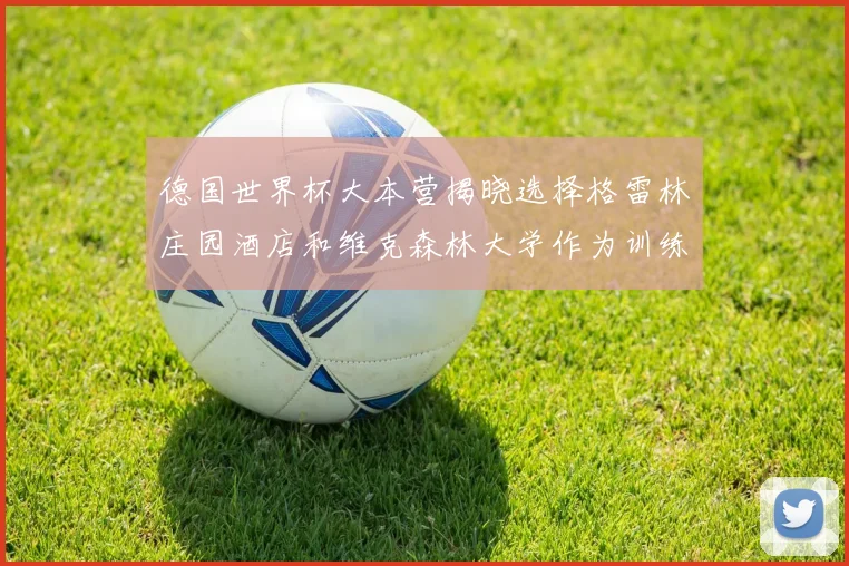 德国世界杯大本营揭晓选择格雷林庄园酒店和维克森林大学作为训练基地