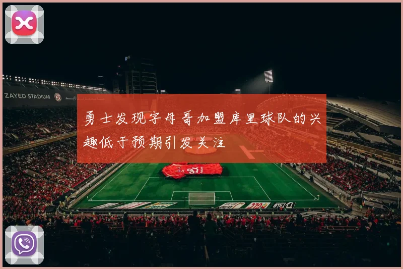勇士发现字母哥加盟库里球队的兴趣低于预期引发关注