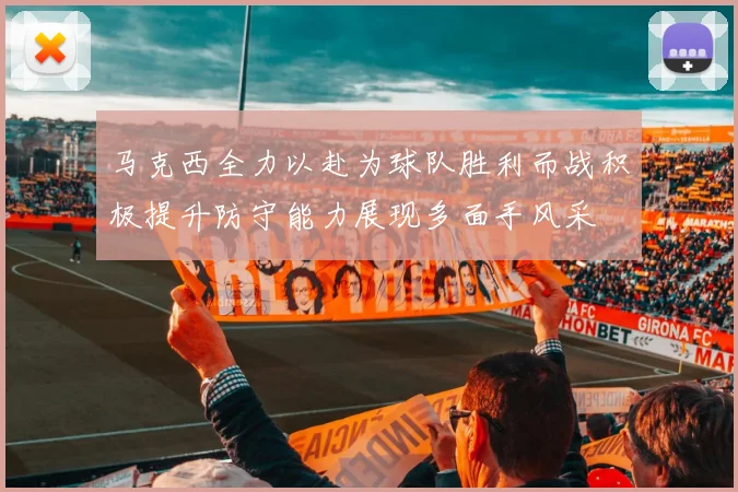 马克西全力以赴为球队胜利而战积极提升防守能力展现多面手风采