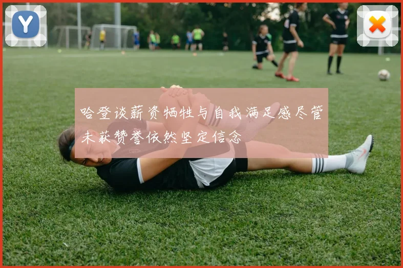 哈登谈薪资牺牲与自我满足感尽管未获赞誉依然坚定信念