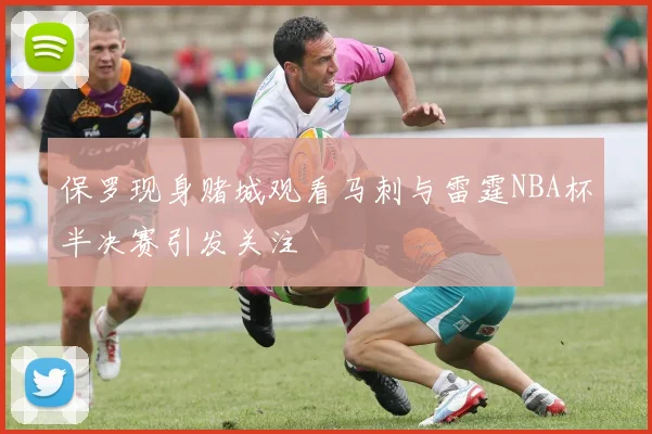 保罗现身赌城观看马刺与雷霆NBA杯半决赛引发关注