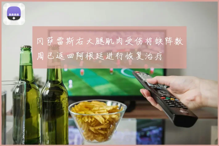 冈萨雷斯右大腿肌肉受伤将缺阵数周已返回阿根廷进行恢复治疗