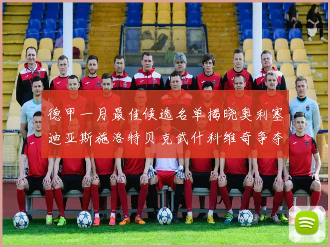 德甲一月最佳候选名单揭晓奥利塞迪亚斯施洛特贝克武什科维奇争夺荣耀