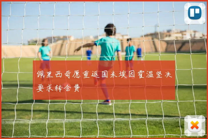 佩里西奇愿重返国米埃因霍温坚决要求转会费