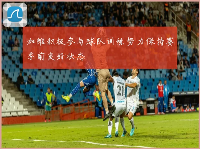 加维积极参与球队训练努力保持赛季前良好状态
