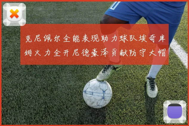 克尼佩尔全能表现助力球队埃奇库姆火力全开尼德豪泽贡献防守大帽