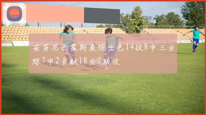 安芬尼西蒙斯表现出色14投8中三分球7中2贡献18分2助攻