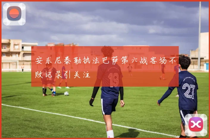 安东尼泰勒执法巴萨第六战客场不败记录引关注