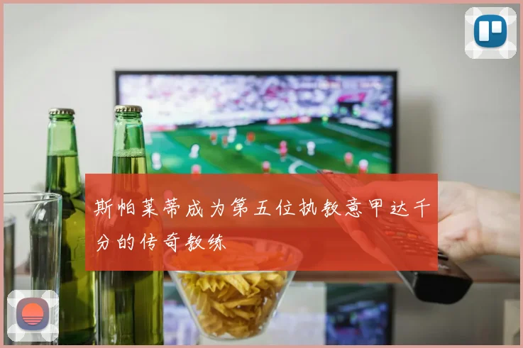 斯帕莱蒂成为第五位执教意甲达千分的传奇教练
