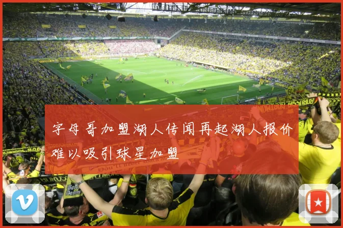 字母哥加盟湖人传闻再起湖人报价难以吸引球星加盟