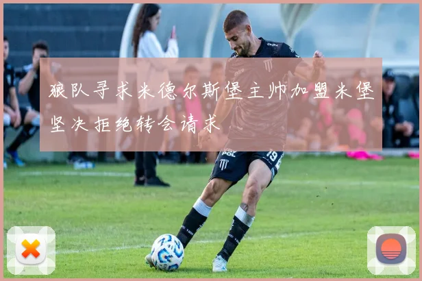 狼队寻求米德尔斯堡主帅加盟米堡坚决拒绝转会请求