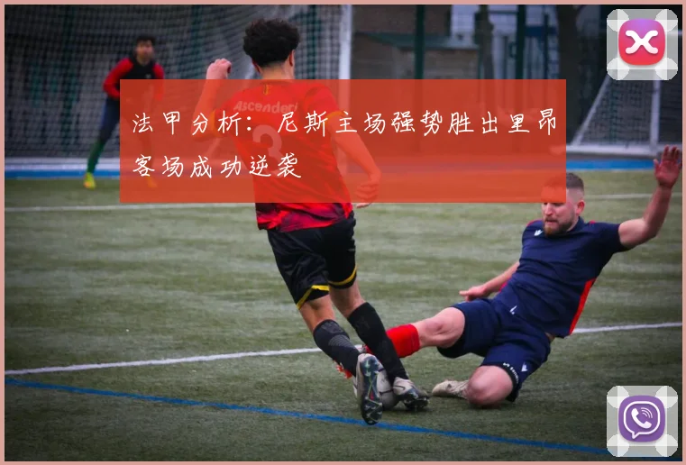 法甲分析：尼斯主场强势胜出里昂客场成功逆袭