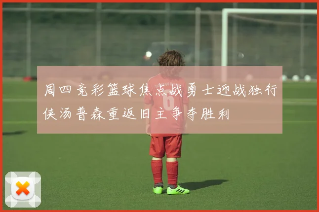 周四竞彩篮球焦点战勇士迎战独行侠汤普森重返旧主争夺胜利