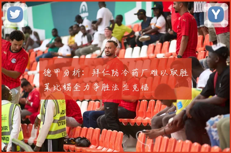 德甲分析：拜仁防冷药厂难以取胜莱比锡全力争胜法兰克福